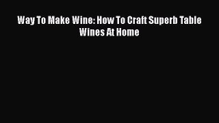 PDF Download Way To Make Wine: How To Craft Superb Table Wines At Home Download Online