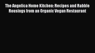 PDF Download The Angelica Home Kitchen: Recipes and Rabble Rousings from an Organic Vegan Restaurant