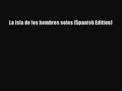 [PDF Download] La isla de los hombres solos (Spanish Edition) [Read] Online