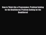 How to Think Like a Programmer: Problem Solving for the Bewildered: Problem Solving for the