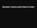 PDF Download Alan Dunn's Tropical & Exotic Flowers for Cakes Read Online