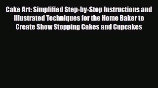 PDF Download Cake Art: Simplified Step-by-Step Instructions and Illustrated Techniques for