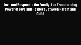 [PDF Download] Love and Respect in the Family: The Transforming Power of Love and Respect Between
