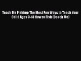 [PDF Download] Teach Me Fishing: The Most Fun Ways to Teach Your Child Ages 3-13 How to Fish