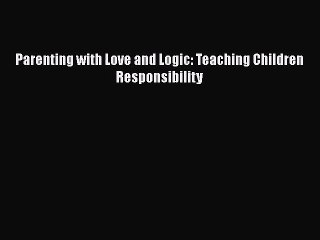 [PDF Download] Parenting with Love and Logic: Teaching Children Responsibility [Download] Online