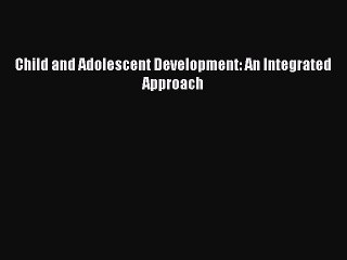 [PDF Download] Child and Adolescent Development: An Integrated Approach [Download] Full Ebook