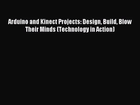 [PDF Download] Arduino and Kinect Projects: Design Build Blow Their Minds (Technology in Action)