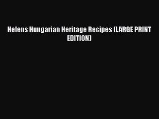 PDF Download Helens Hungarian Heritage Recipes (LARGE PRINT EDITION) PDF Full Ebook