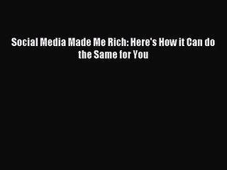 [PDF Download] Social Media Made Me Rich: Here's How it Can do the Same for You [Read] Online
