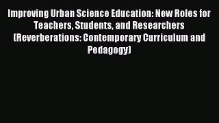 [PDF Download] Improving Urban Science Education: New Roles for Teachers Students and Researchers