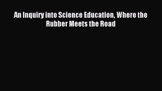 [PDF Download] An Inquiry into Science Education Where the Rubber Meets the Road [PDF] Full