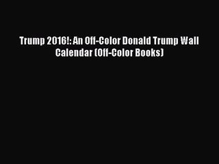 [PDF Download] Trump 2016!: An Off-Color Donald Trump Wall Calendar (Off-Color Books) [Download]