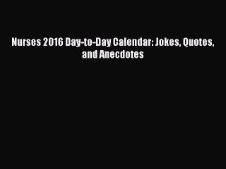 [PDF Download] Nurses 2016 Day-to-Day Calendar: Jokes Quotes and Anecdotes [Read] Online