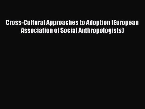 [PDF Download] Cross-Cultural Approaches to Adoption (European Association of Social Anthropologists)