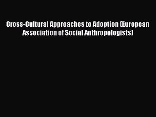[PDF Download] Cross-Cultural Approaches to Adoption (European Association of Social Anthropologists)