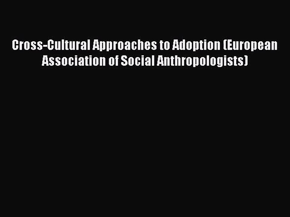 [PDF Download] Cross-Cultural Approaches to Adoption (European Association of Social Anthropologists)