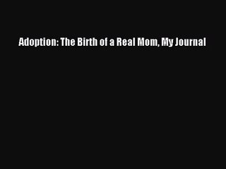 [PDF Download] Adoption: The Birth of a Real Mom My Journal [Download] Online