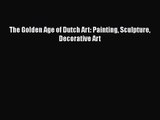 Read Book PDF Online Here The Golden Age of Dutch Art: Painting Sculpture Decorative Art PDF