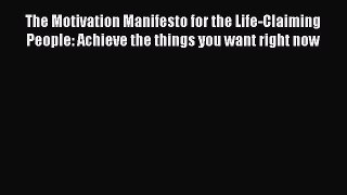 The Motivation Manifesto for the Life-Claiming People: Achieve the things you want right now