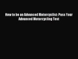 [PDF Download] How to be an Advanced Motorcyclist: Pass Your Advanced Motorcycling Test [Read]