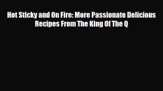 PDF Download Hot Sticky and On Fire: More Passionate Delicious Recipes From The King Of The