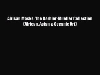 Read Book PDF Online Here African Masks: The Barbier-Mueller Collection (African Asian & Oceanic