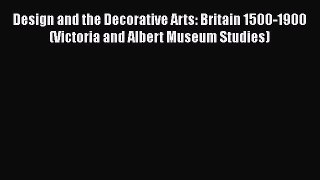 Read Book PDF Online Here Design and the Decorative Arts: Britain 1500-1900 (Victoria and Albert