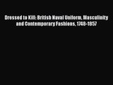 PDF Download Dressed to Kill: British Naval Uniform Masculinity and Contemporary Fashions 1748-1857