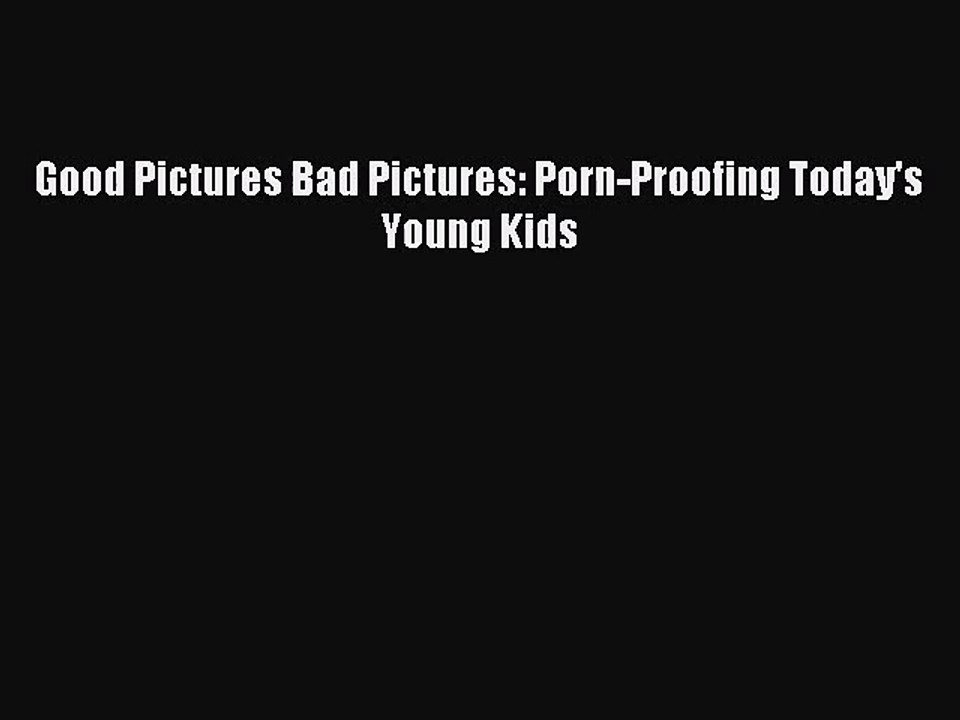 [PDF Download] Good Pictures Bad Pictures: Porn-Proofing Today's Young Kids [PDF] Online