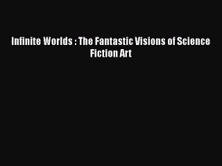 [PDF Download] Infinite Worlds : The Fantastic Visions of Science Fiction Art [Download] Full