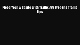 [PDF Download] Flood Your Website With Traffic: 99 Website Traffic Tips [Download] Full Ebook