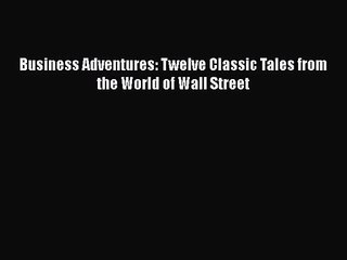 [PDF Download] Business Adventures: Twelve Classic Tales from the World of Wall Street [PDF]