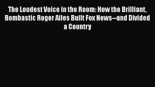 [PDF Download] The Loudest Voice in the Room: How the Brilliant Bombastic Roger Ailes Built