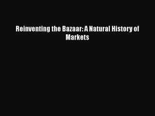 [PDF Download] Reinventing the Bazaar: A Natural History of Markets [Read] Full Ebook