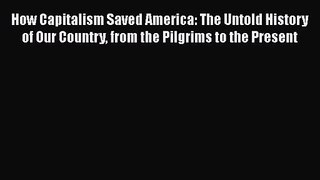 [PDF Download] How Capitalism Saved America: The Untold History of Our Country from the Pilgrims