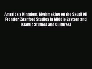 [PDF Download] America's Kingdom: Mythmaking on the Saudi Oil Frontier (Stanford Studies in
