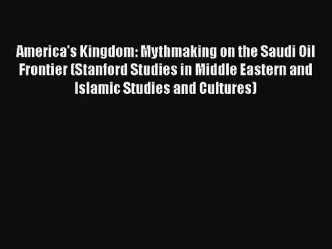 [PDF Download] America's Kingdom: Mythmaking on the Saudi Oil Frontier (Stanford Studies in