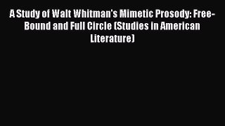 [PDF Download] A Study of Walt Whitman's Mimetic Prosody: Free-Bound and Full Circle (Studies