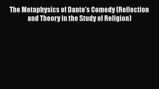 [PDF Download] The Metaphysics of Dante's Comedy (Reflection and Theory in the Study of Religion)