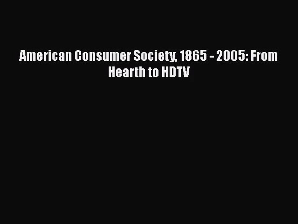 [PDF Download] American Consumer Society 1865 - 2005: From Hearth to HDTV [PDF] Full Ebook