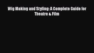 Read Book PDF Online Here Wig Making and Styling: A Complete Guide for Theatre & Film Download