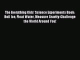 [PDF Download] The Everything Kids' Science Experiments Book: Boil Ice Float Water Measure