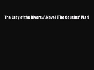 [PDF Download] The Lady of the Rivers: A Novel (The Cousins’ War) [Read] Online