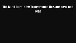 [PDF Download] The Mind Cure: How To Overcome Nervousness and Fear [Download] Full Ebook