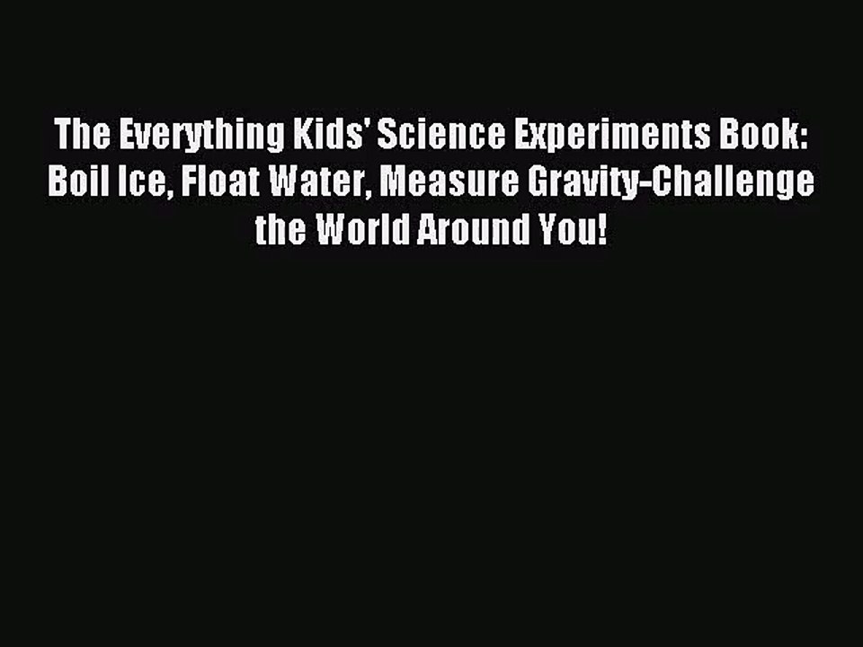 [PDF Download] The Everything Kids' Science Experiments Book: Boil Ice Float Water Measure