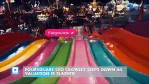 Foursquare CEO Crowley Steps Down As Valuation Is Slashed