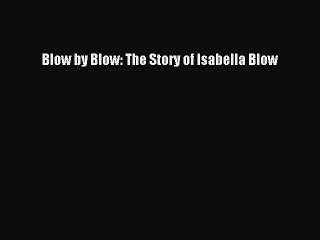 PDF Download Blow by Blow: The Story of Isabella Blow Read Online