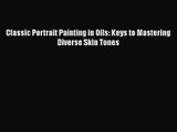 PDF Download Classic Portrait Painting in Oils: Keys to Mastering Diverse Skin Tones PDF Full