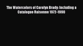 PDF Download The Watercolors of Carolyn Brady: Including a Catalogue Raisonne 1972-1990 Download