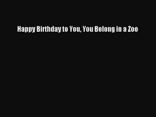 [PDF Download] Happy Birthday to You You Belong in a Zoo [PDF] Full Ebook